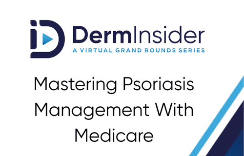 DermInsider - A Virtual Grand Rounds Series - Session 2: Mastering Psoriasis Management With Medicare
