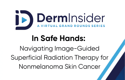 DermInsider - A Virtual Grand Rounds Series - Session 6: In Safe Hands: Navigating Image-Guided Superficial Radiation Therapy for Nonmelanoma Skin Cancer