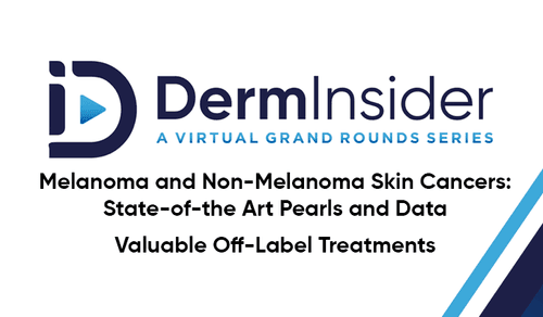 DermInsider - A Virtual Grand Rounds Series - Session 17: Melanoma and Non-Melanoma Skin Cancers: State-of-the Art Pearls and Data & Valuable Off-Label Treatments